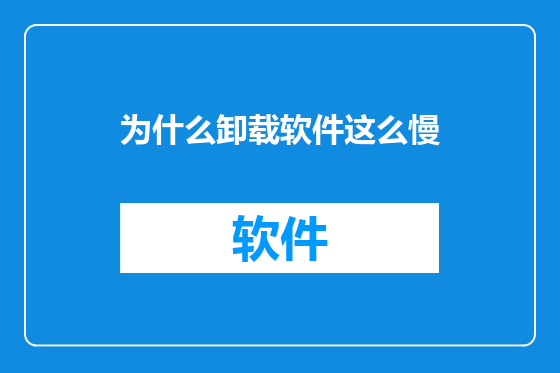为什么卸载软件这么慢
