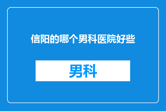 信阳的哪个男科医院好些