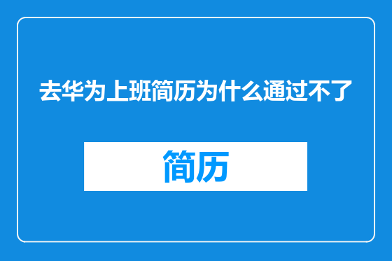 去华为上班简历为什么通过不了