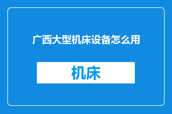 广西大型机床设备怎么用