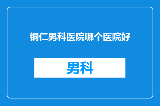 铜仁男科医院哪个医院好