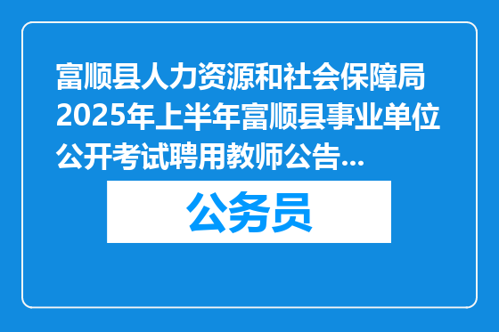 富顺县人力资源和社会保障局  2025年上半年富顺县事业单位公开考试聘用教师公告（5人）
