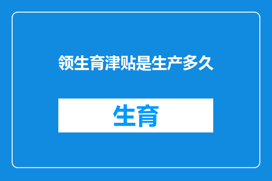 领生育津贴是生产多久