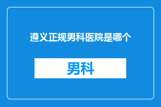 遵义正规男科医院是哪个