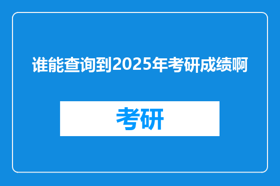 谁能查询到2025年考研成绩啊