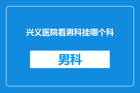 兴义医院看男科挂哪个科
