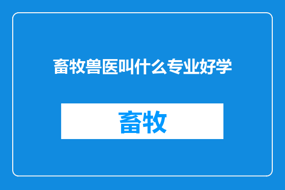 畜牧兽医叫什么专业好学