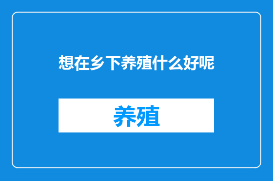 想在乡下养殖什么好呢