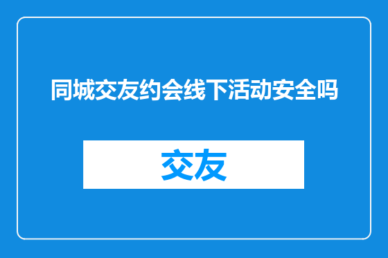 同城交友约会线下活动安全吗