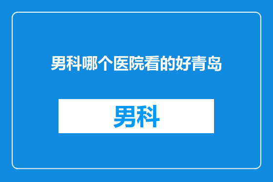 男科哪个医院看的好青岛