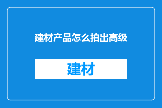 建材产品怎么拍出高级