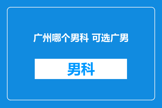 广州哪个男科 可选广男