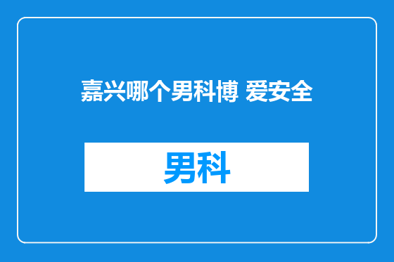 嘉兴哪个男科博 爱安全