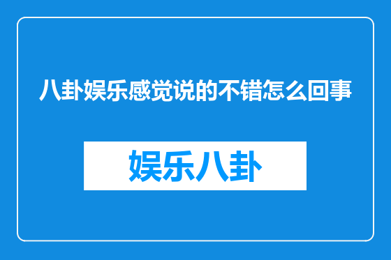 八卦娱乐感觉说的不错怎么回事