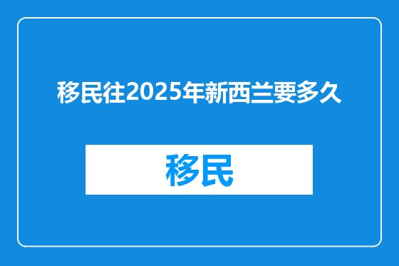 移民往2025年新西兰要多久