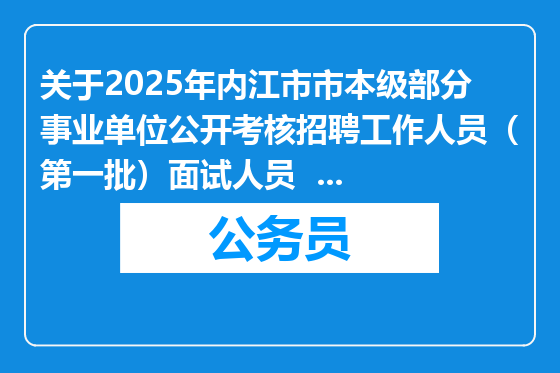 关于2025年内江市市本级部分事业单位公开考核招聘工作人员（第一批）面试人员  面试成绩、排名、进入体检人员名单及体检相关事宜的公告