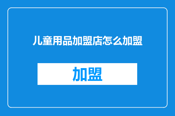 儿童用品加盟店怎么加盟