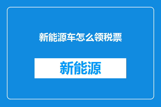 新能源车怎么领税票