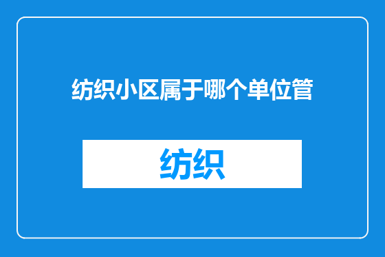 纺织小区属于哪个单位管