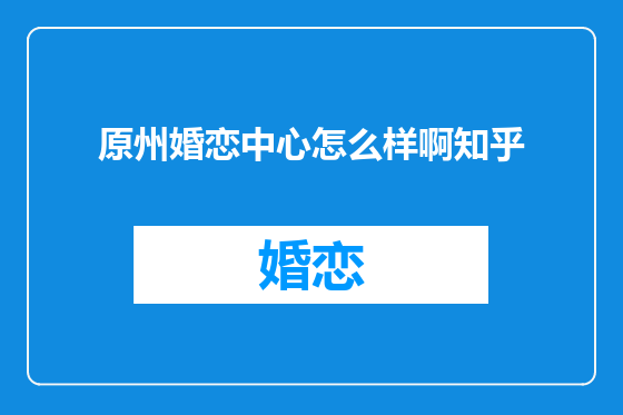原州婚恋中心怎么样啊知乎