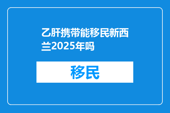 乙肝携带能移民新西兰2025年吗