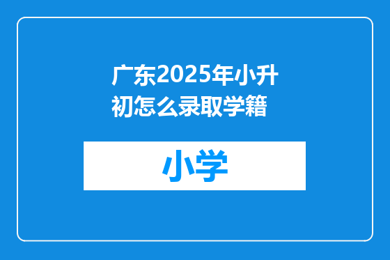 广东2025年小升初怎么录取学籍