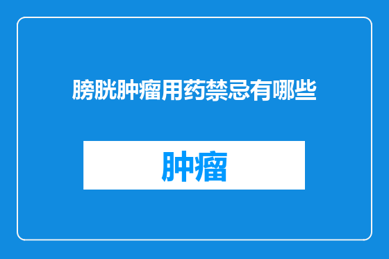 膀胱肿瘤用药禁忌有哪些