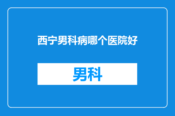 西宁男科病哪个医院好
