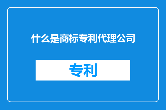 什么是商标专利代理公司