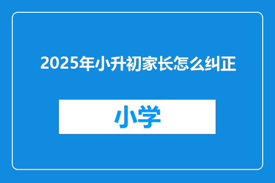 2025年小升初家长怎么纠正