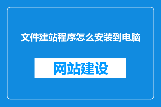 文件建站程序怎么安装到电脑