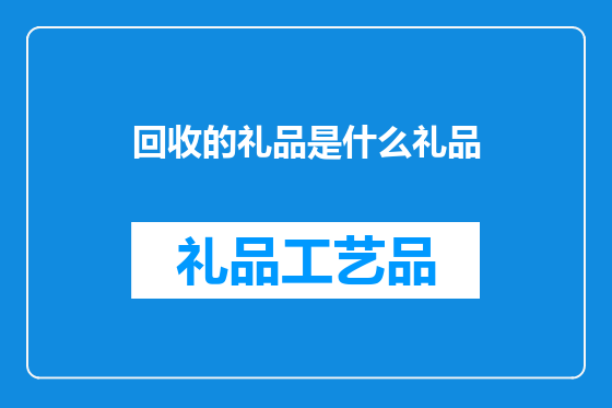 回收的礼品是什么礼品