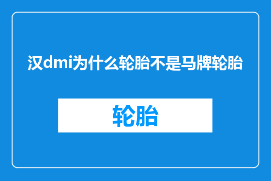 汉dmi为什么轮胎不是马牌轮胎