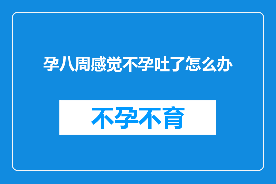 孕八周感觉不孕吐了怎么办