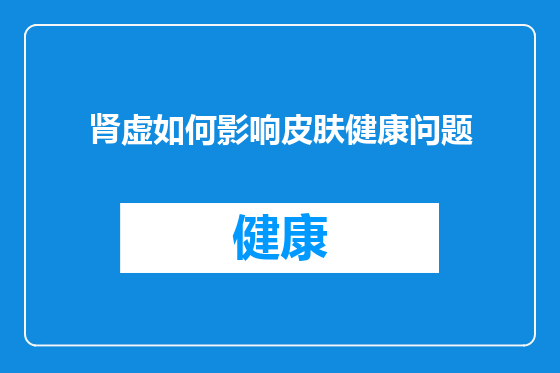 肾虚如何影响皮肤健康问题