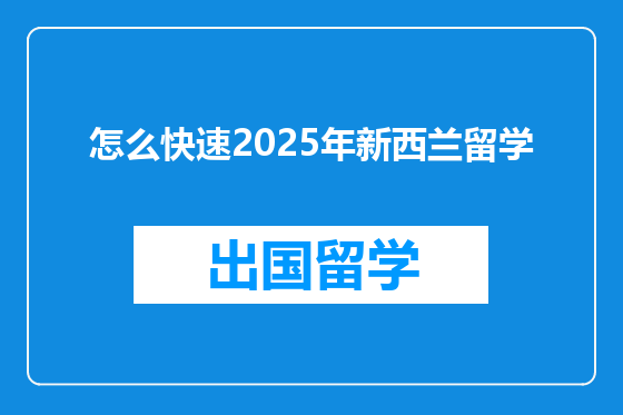 怎么快速2025年新西兰留学