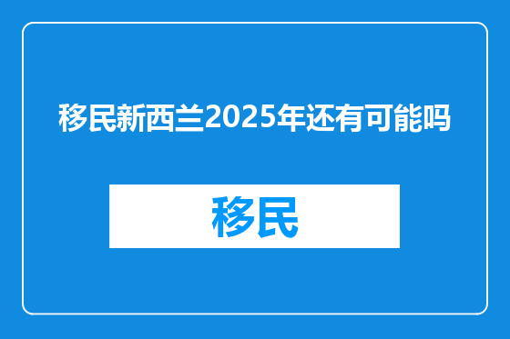 移民新西兰2025年还有可能吗