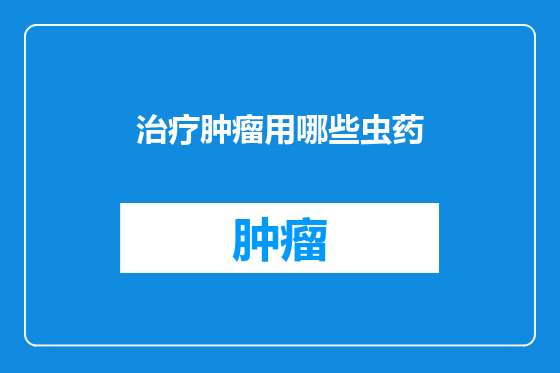 治疗肿瘤用哪些虫药