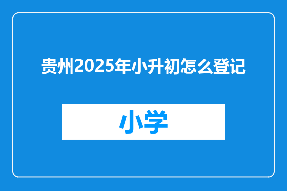 贵州2025年小升初怎么登记