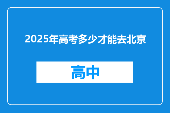 2025年高考多少才能去北京