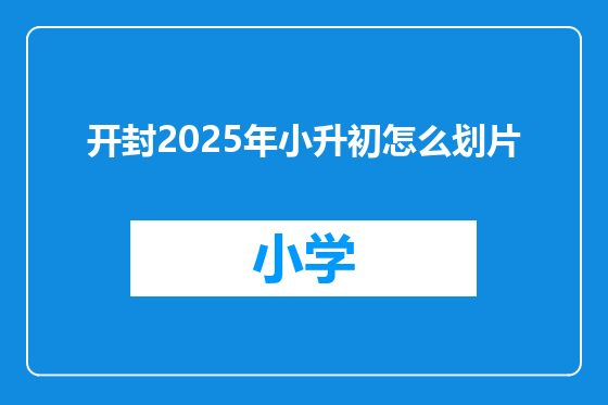 开封2025年小升初怎么划片