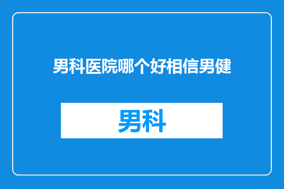 男科医院哪个好相信男健