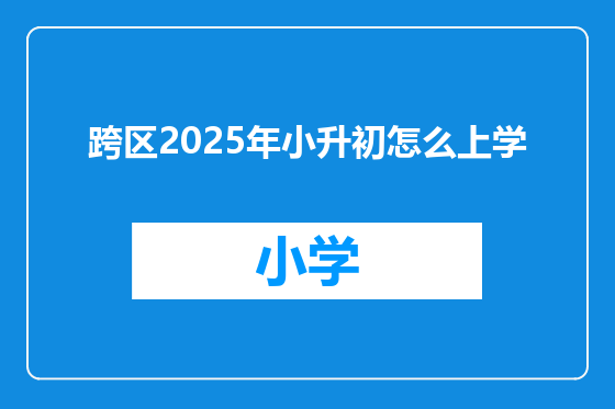 跨区2025年小升初怎么上学