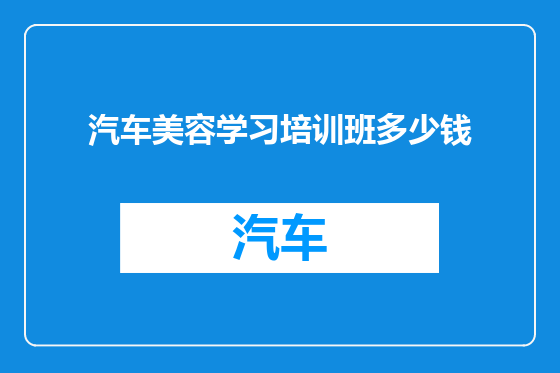 汽车美容学习培训班多少钱