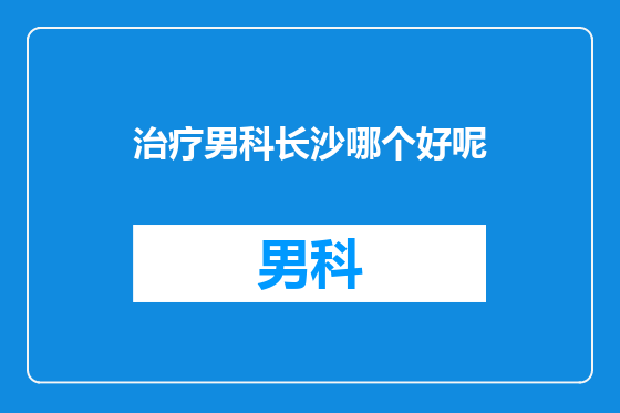 治疗男科长沙哪个好呢