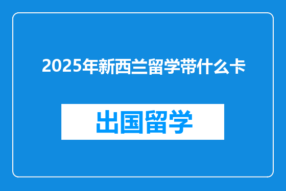 2025年新西兰留学带什么卡