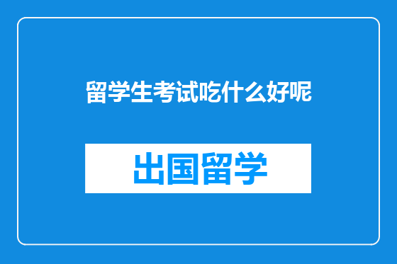 留学生考试吃什么好呢
