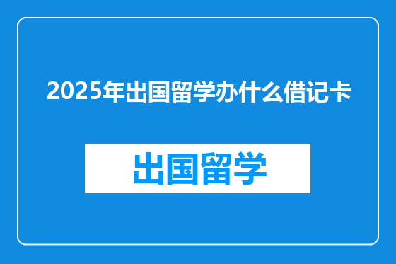 2025年出国留学办什么借记卡