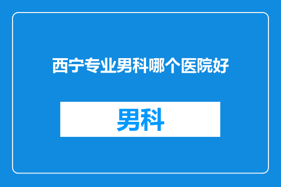 西宁专业男科哪个医院好