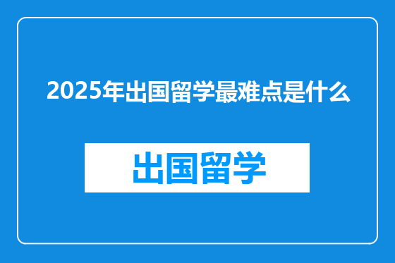 2025年出国留学最难点是什么